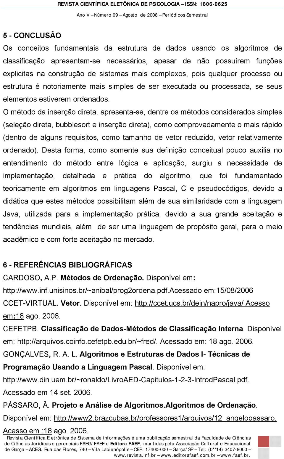 O método da inserção direta, apresenta-se, dentre os métodos considerados simples (seleção direta, bubblesort e inserção direta), como comprovadamente o mais rápido (dentro de alguns requisitos, como