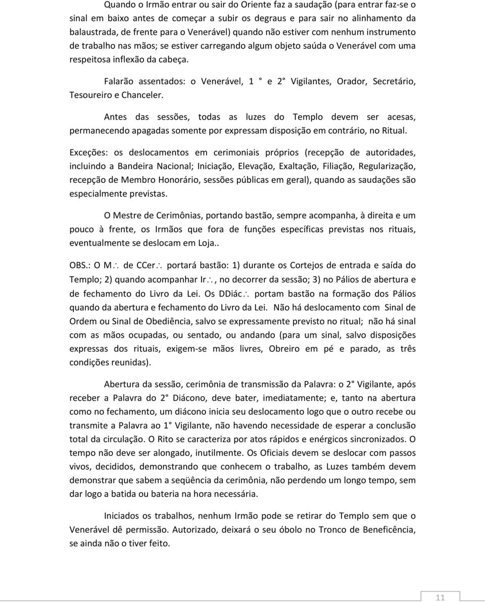 Falarão assentados: o Venerável, 1 e 2 Vigilantes, Orador, Secretário, Tesoureiro e Chanceler.