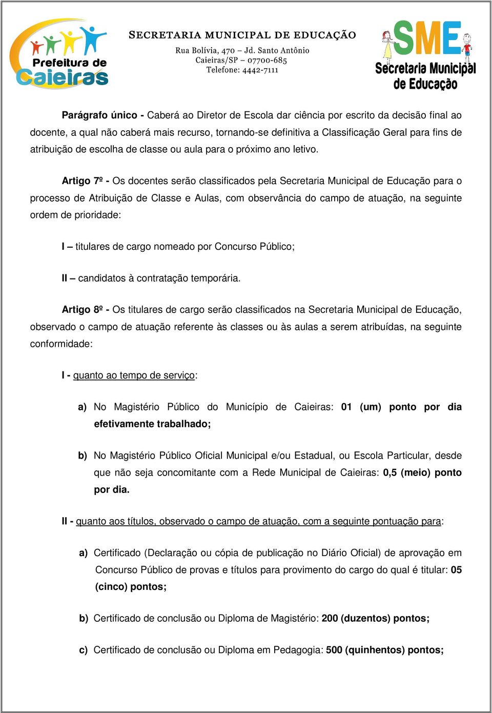 Artigo 7º - Os docentes serão classificados pela Secretaria Municipal de Educação para o processo de Atribuição de Classe e Aulas, com observância do campo de atuação, na seguinte ordem de