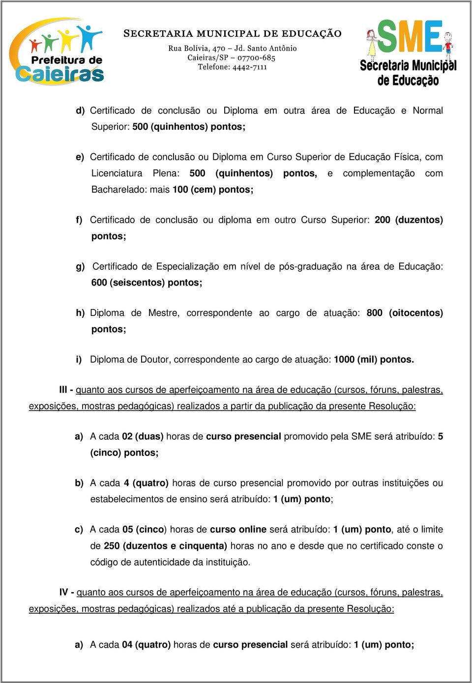 Certificado de Especialização em nível de pós-graduação na área de Educação: 600 (seiscentos) pontos; h) Diploma de Mestre, correspondente ao cargo de atuação: 800 (oitocentos) pontos; i) Diploma de