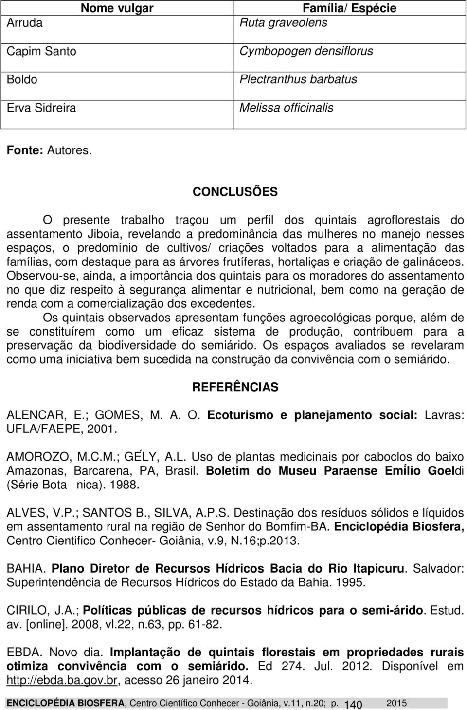 voltados para a alimentação das famílias, com destaque para as árvores frutíferas, hortaliças e criação de galináceos.