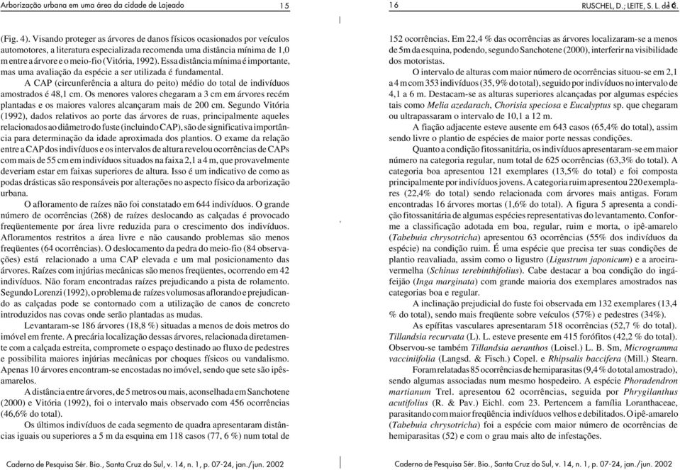 Essa distância mínima é importante, mas uma avaliação da espécie a ser utilizada é fundamental. A CAP (circunferência a altura do peito) médio do total de indivíduos amostrados é 48,1 cm.