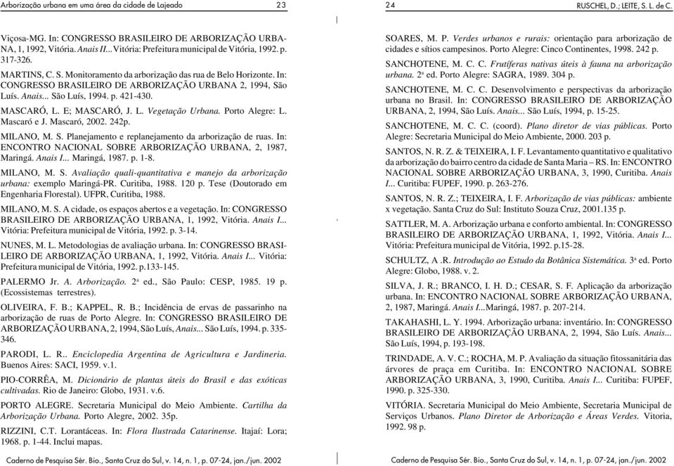 E; MASCARÓ, J. L. Vegetação Urbana. Porto Alegre: L. Mascaró e J. Mascaró, 2002. 242p. MILANO, M. S. Planejamento e replanejamento da arborização de ruas.