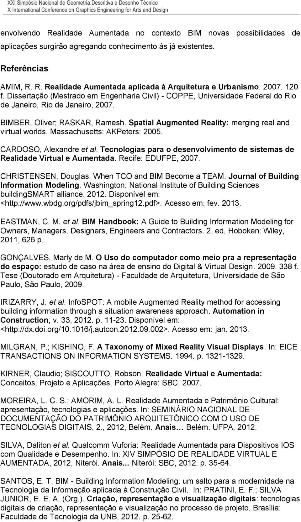Spatial Augmented Reality: merging real and virtual worlds. Massachusetts: AKPeters: 2005. CARDOSO, Alexandre et al. Tecnologias para o desenvolvimento de sistemas de Realidade Virtual e Aumentada.