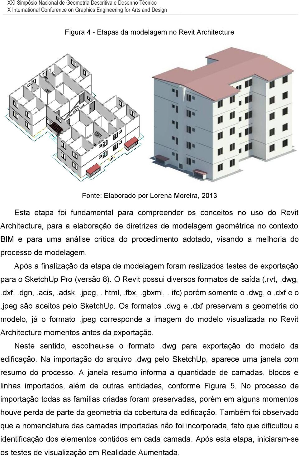 Após a finalização da etapa de modelagem foram realizados testes de exportação para o SketchUp Pro (versão 8). O Revit possui diversos formatos de saída (.rvt,.dwg,.dxf,.dgn,.acis,.adsk,.jpeg,. html,.