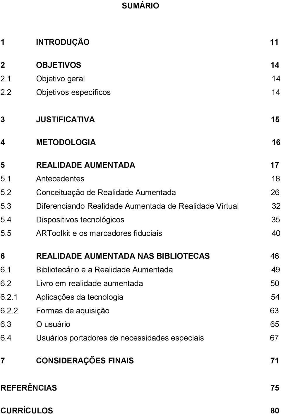 5 ARToolkit e os marcadores fiduciais 40 6 REALIDADE AUMENTADA NAS BIBLIOTECAS 46 6.1 Bibliotecário e a Realidade Aumentada 49 6.2 Livro em realidade aumentada 50 6.