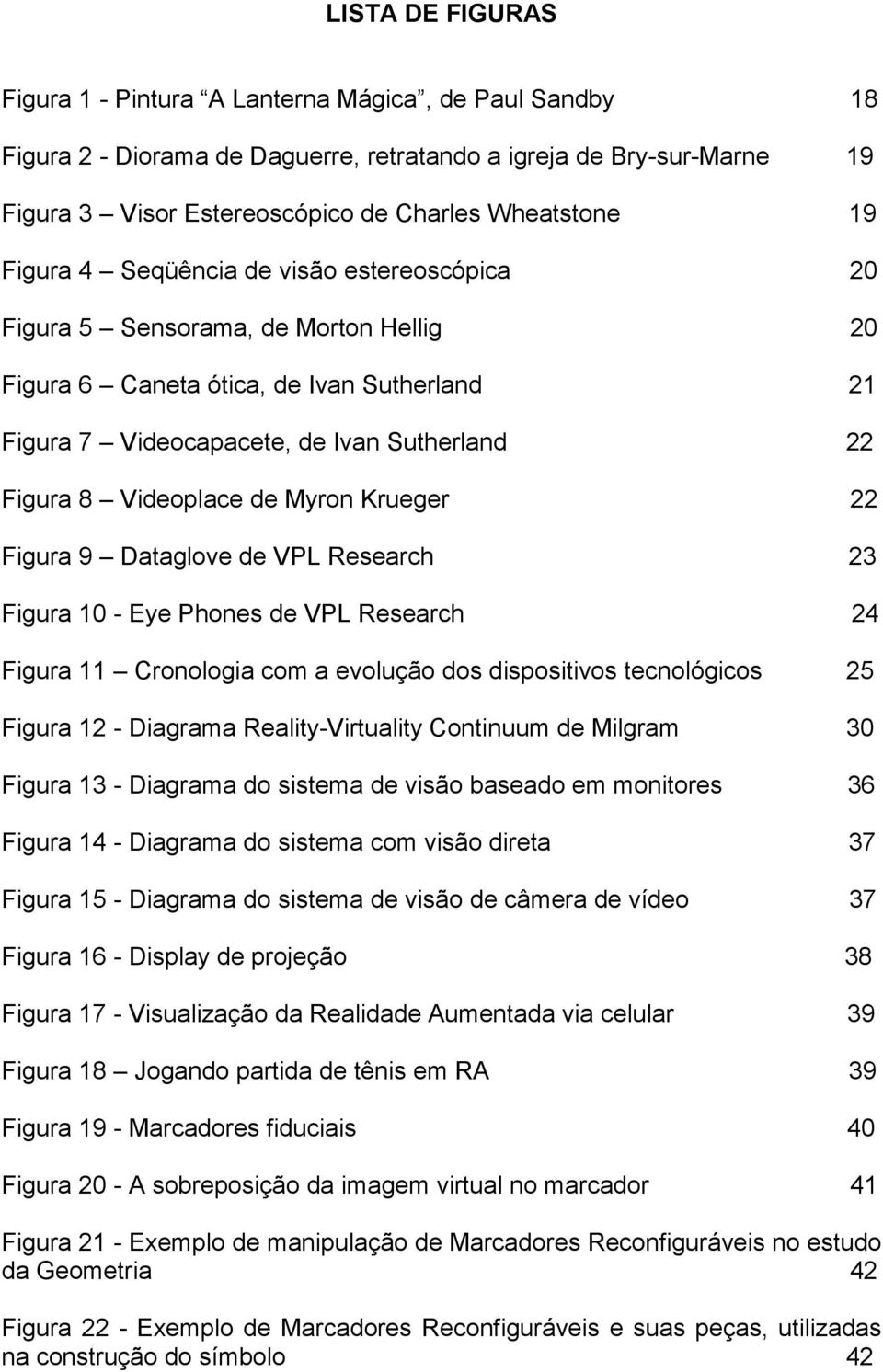 Myron Krueger 22 Figura 9 Dataglove de VPL Research 23 Figura 10 - Eye Phones de VPL Research 24 Figura 11 Cronologia com a evolução dos dispositivos tecnológicos 25 Figura 12 - Diagrama