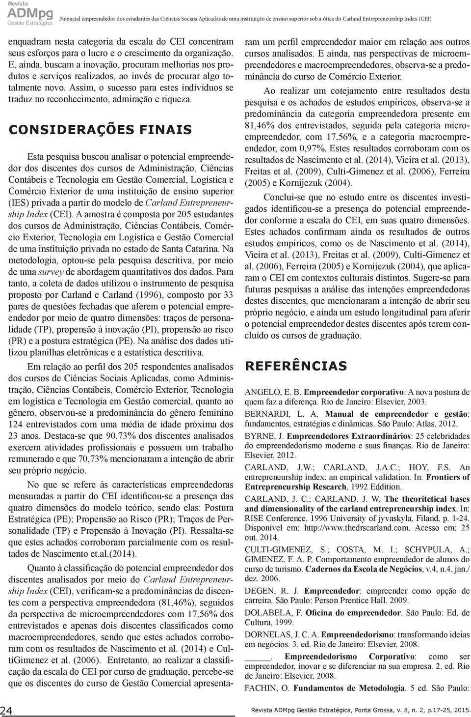 E, ainda, buscam a inovação, procuram melhorias nos produtos e serviços realizados, ao invés de procurar algo totalmente novo.