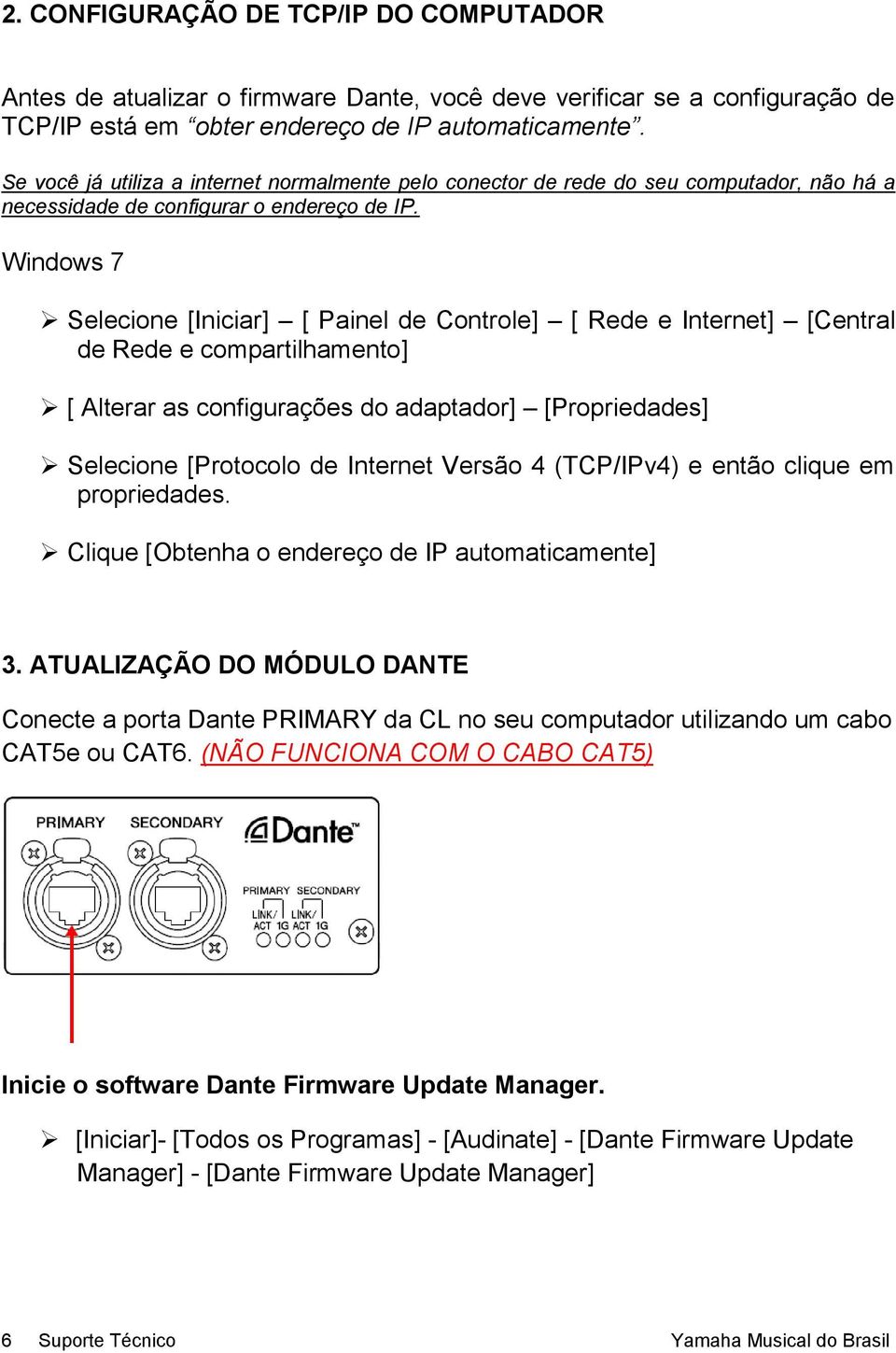 Windows 7 Selecione [Iniciar] [ Painel de Controle] [ Rede e Internet] [Central de Rede e compartilhamento] [ Alterar as configurações do adaptador] [Propriedades] Selecione [Protocolo de Internet