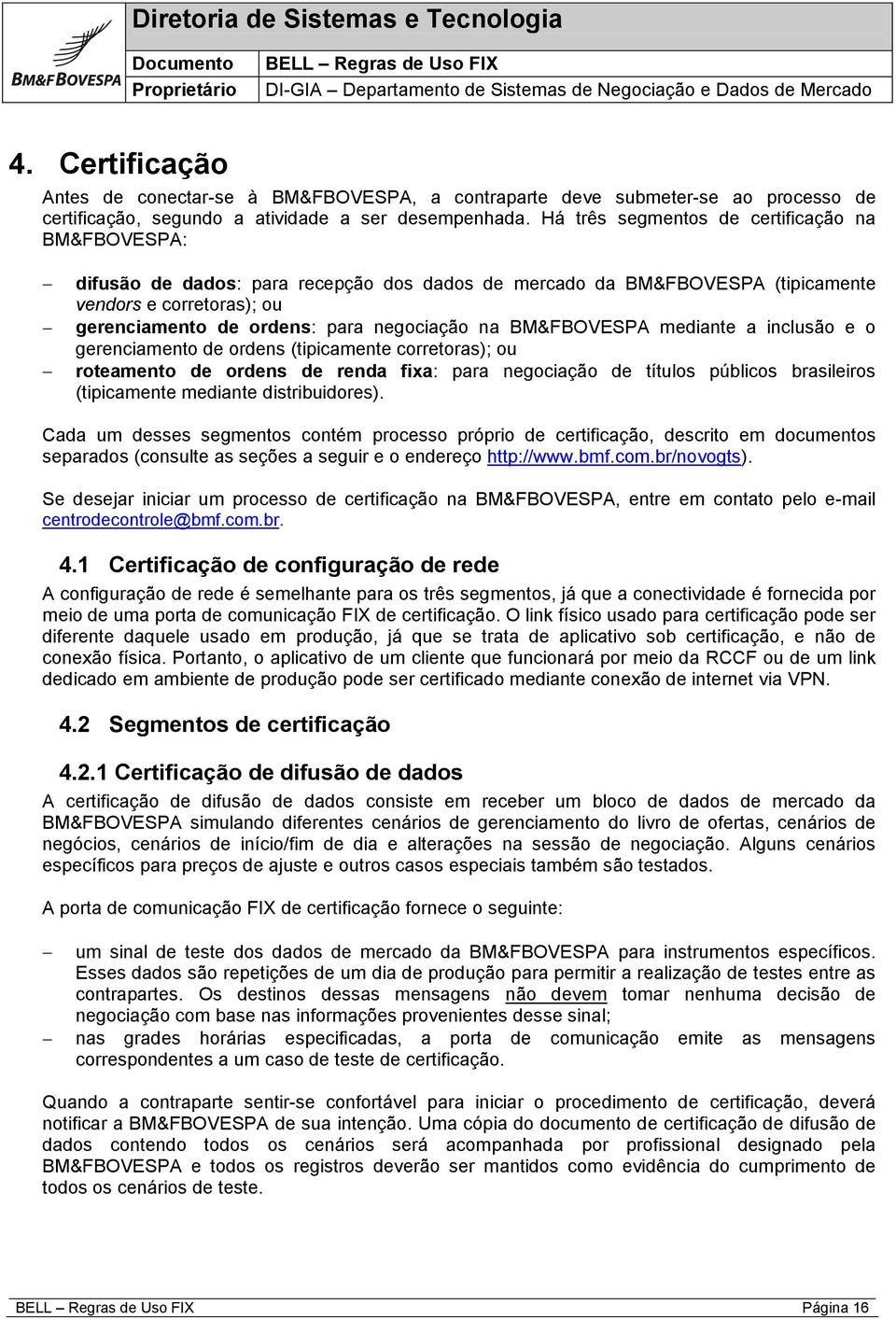 na BM&FBOVESPA mediante a inclusão e o gerenciamento de ordens (tipicamente corretoras); ou roteamento de ordens de renda fixa: para negociação de títulos públicos brasileiros (tipicamente mediante