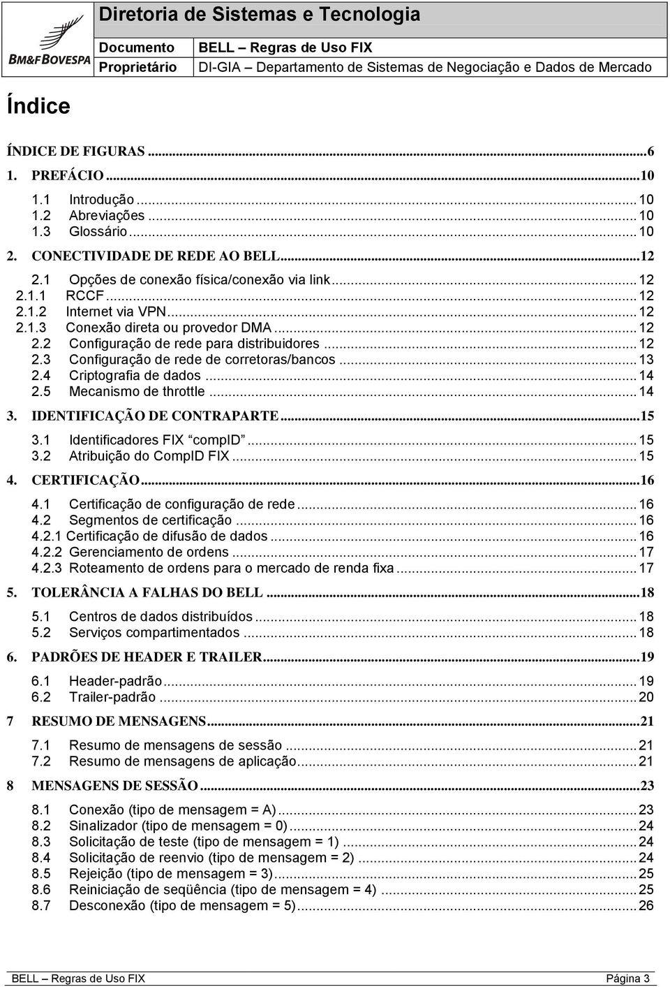 4 Criptografia de dados... 14 2.5 Mecanismo de throttle... 14 3. IDENTIFICAÇÃO DE CONTRAPARTE... 15 3.1 Identificadores FIX compid... 15 3.2 Atribuição do CompID FIX... 15 4. CERTIFICAÇÃO... 16 4.