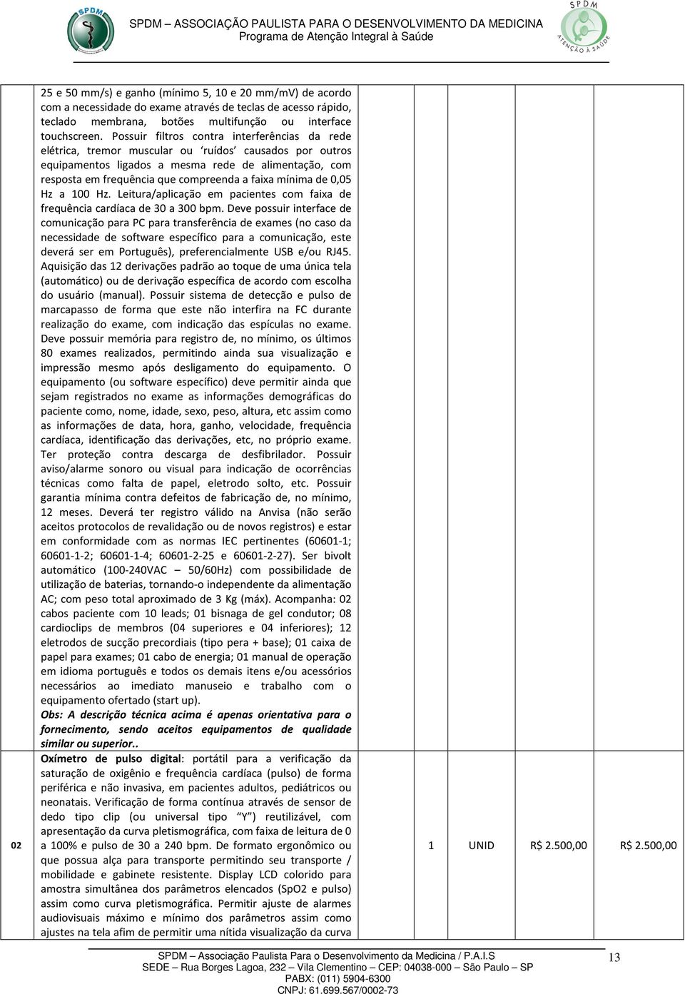 faixa mínima de 0,05 Hz a 100 Hz. Leitura/aplicação em pacientes com faixa de frequência cardíaca de 30 a 300 bpm.