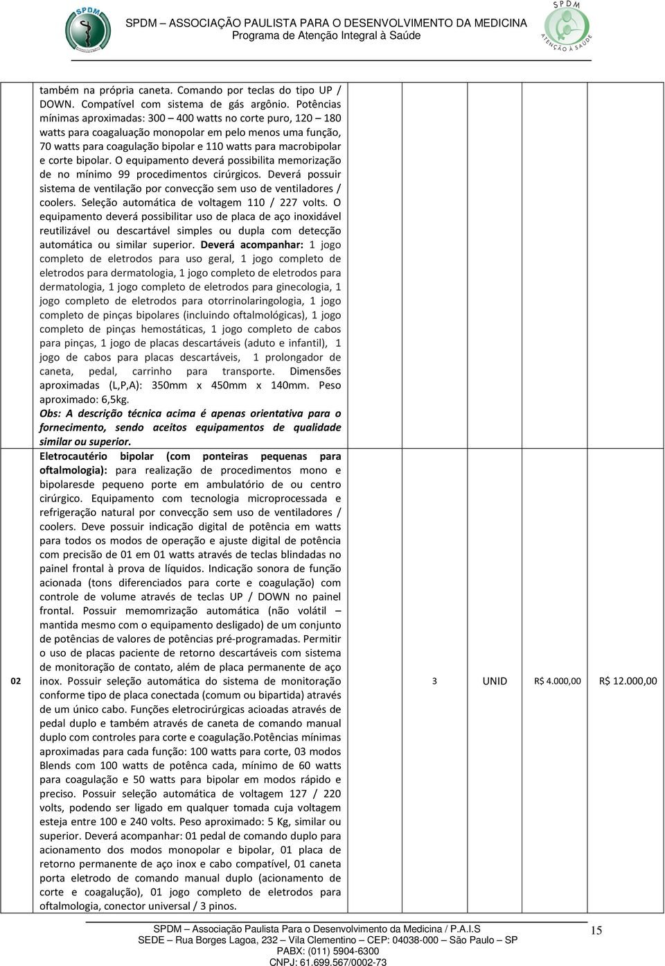 bipolar. O equipamento deverá possibilita memorização de no mínimo 99 procedimentos cirúrgicos. Deverá possuir sistema de ventilação por convecção sem uso de ventiladores / coolers.