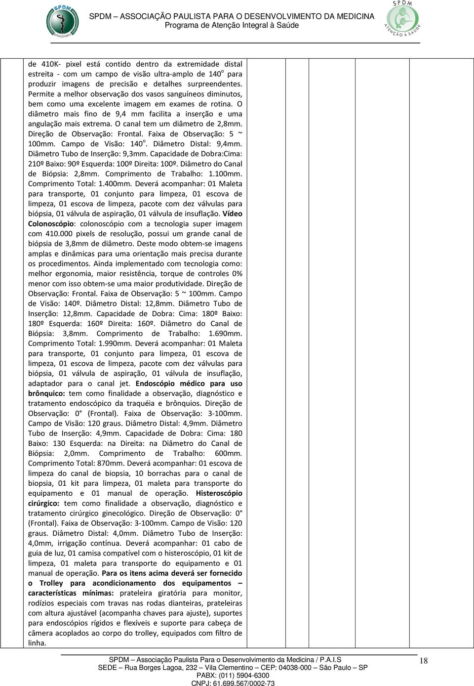 O canal tem um diâmetro de 2,8mm. Direção de Observação: Frontal. Faixa de Observação: 5 ~ 100mm. Campo de Visão: 140 o. Diâmetro Distal: 9,4mm. Diâmetro Tubo de Inserção: 9,3mm.