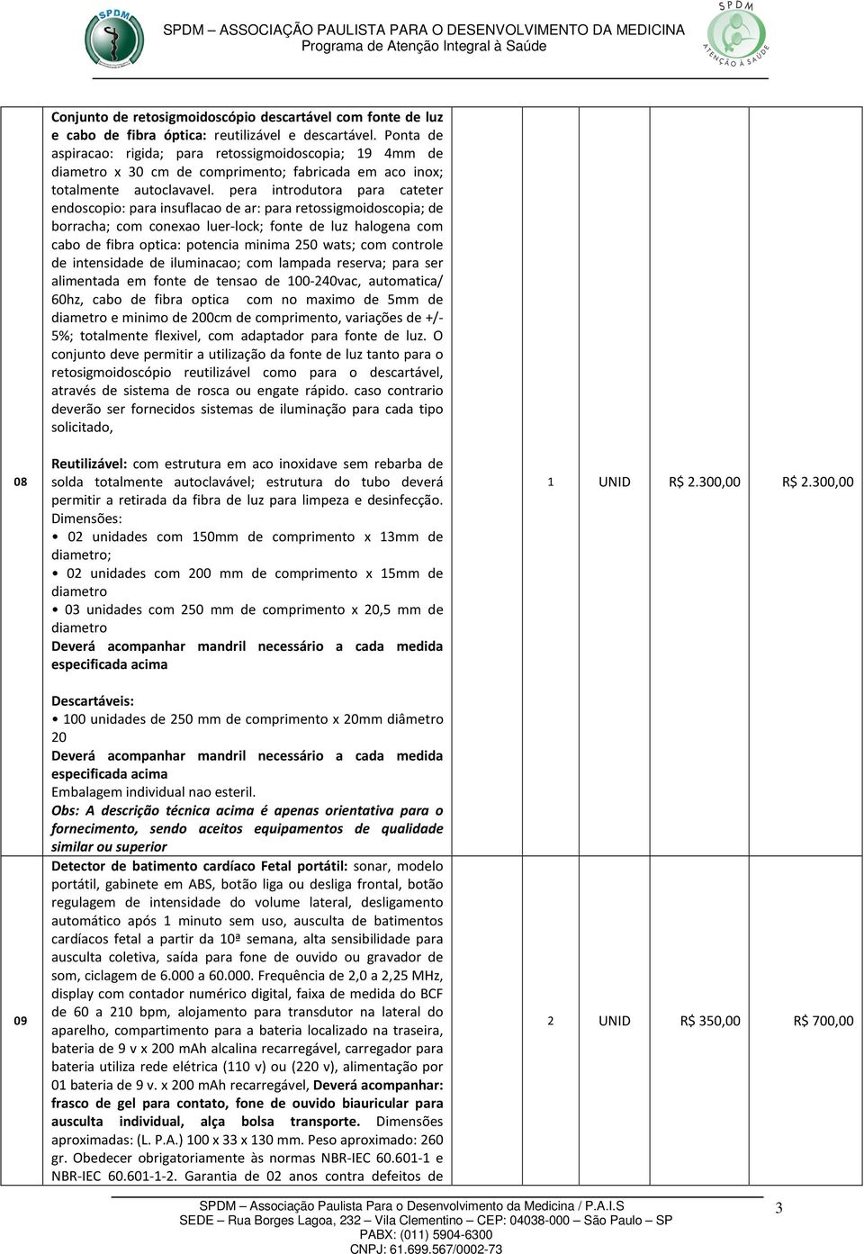 pera introdutora para cateter endoscopio: para insuflacao de ar: para retossigmoidoscopia; de borracha; com conexao luer-lock; fonte de luz halogena com cabo de fibra optica: potencia minima 250