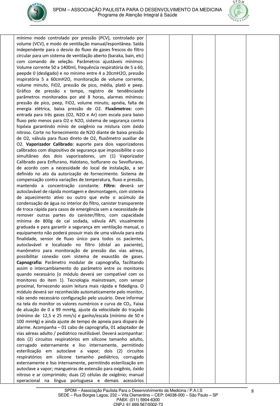 Parâmetros ajustáveis mínimos: Volume corrente 50 a 1400ml, frequência respiratória de 5 a 60, peepde 0 (desligado) e no mínimo entre 4 a 20cmH2O, pressão inspiratória 5 a 60cmH2O, monitoração de