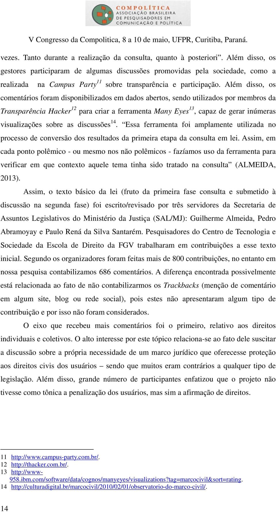 Além disso, os comentários foram disponibilizados em dados abertos, sendo utilizados por membros da Transparência Hacker 12 para criar a ferramenta Many Eyes 13, capaz de gerar inúmeras visualizações