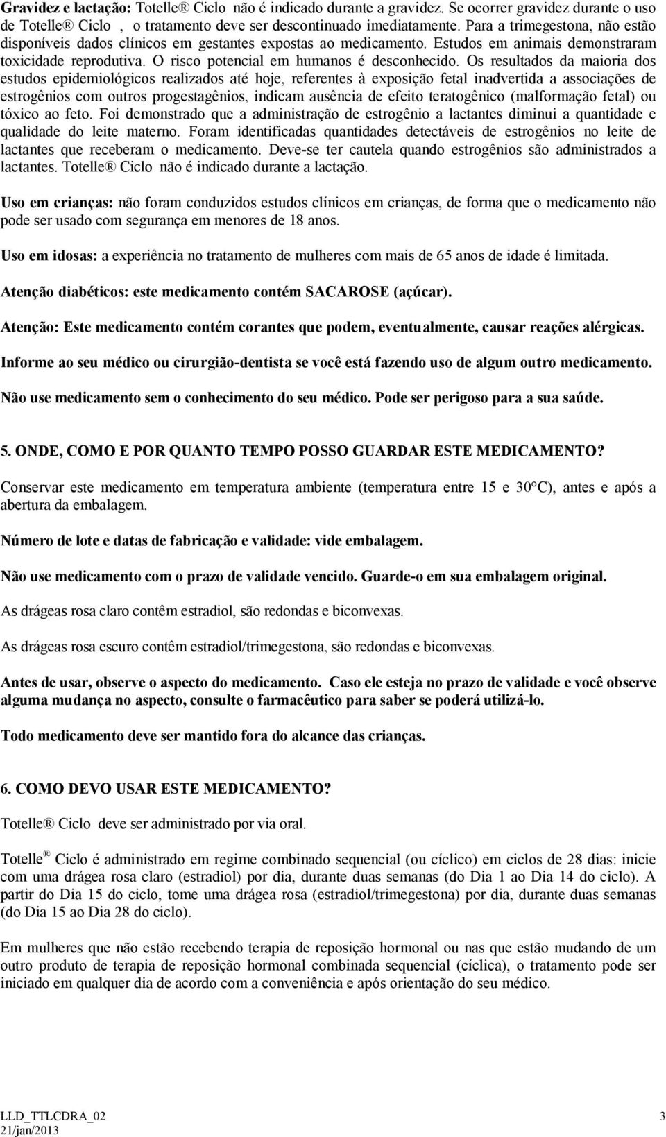 Os resultados da maioria dos estudos epidemiológicos realizados até hoje, referentes à exposição fetal inadvertida a associações de estrogênios com outros progestagênios, indicam ausência de efeito