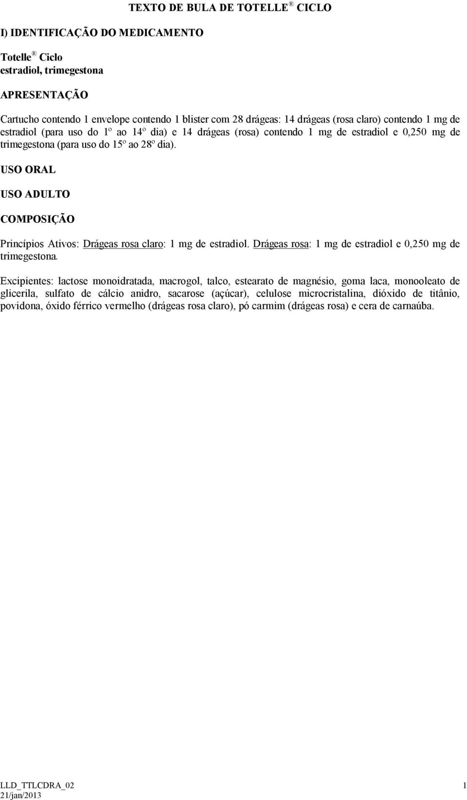 USO ORAL USO ADULTO COMPOSIÇÃO Princípios Ativos: Drágeas rosa claro: 1 mg de estradiol. Drágeas rosa: 1 mg de estradiol e 0,250 mg de trimegestona.