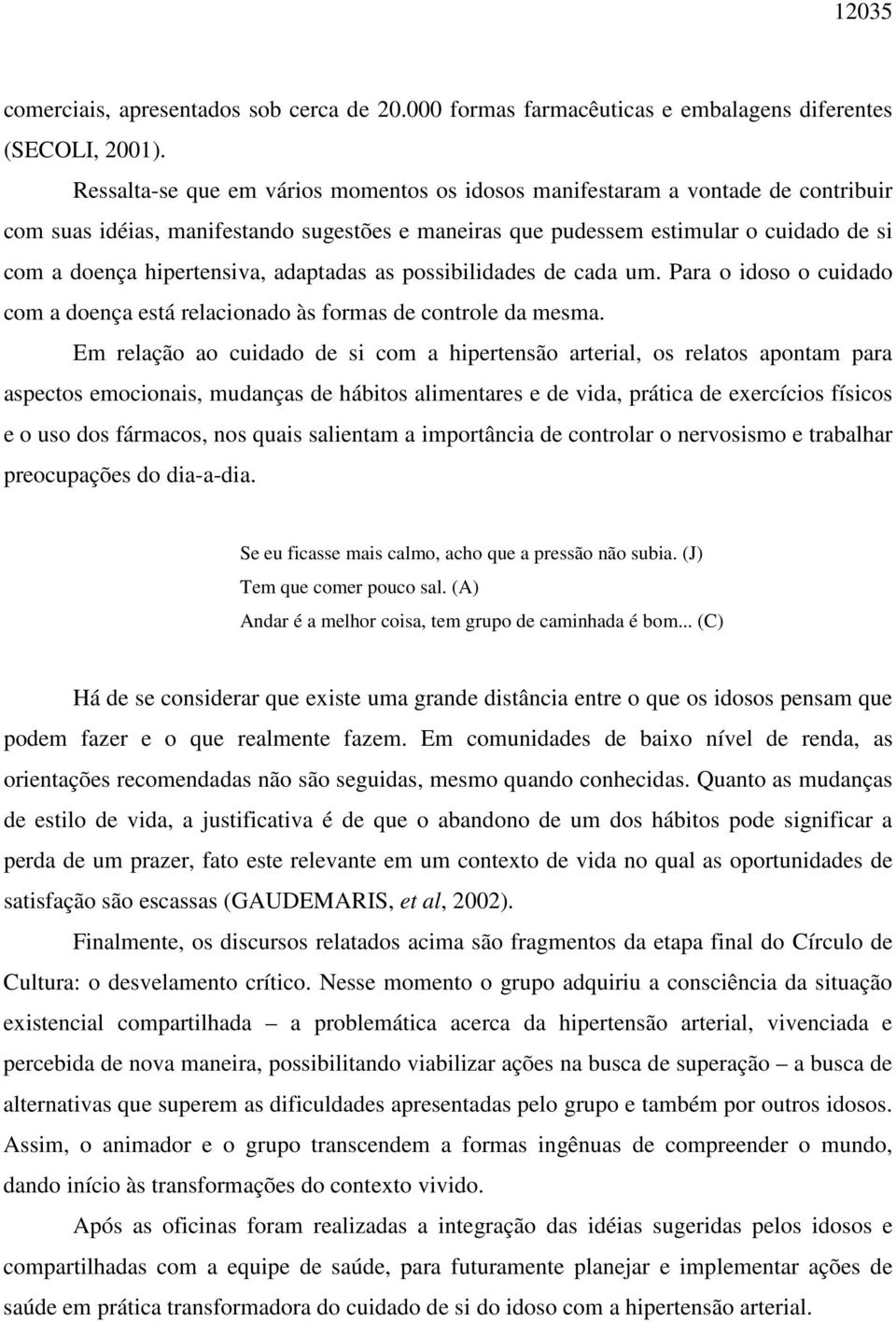 adaptadas as possibilidades de cada um. Para o idoso o cuidado com a doença está relacionado às formas de controle da mesma.