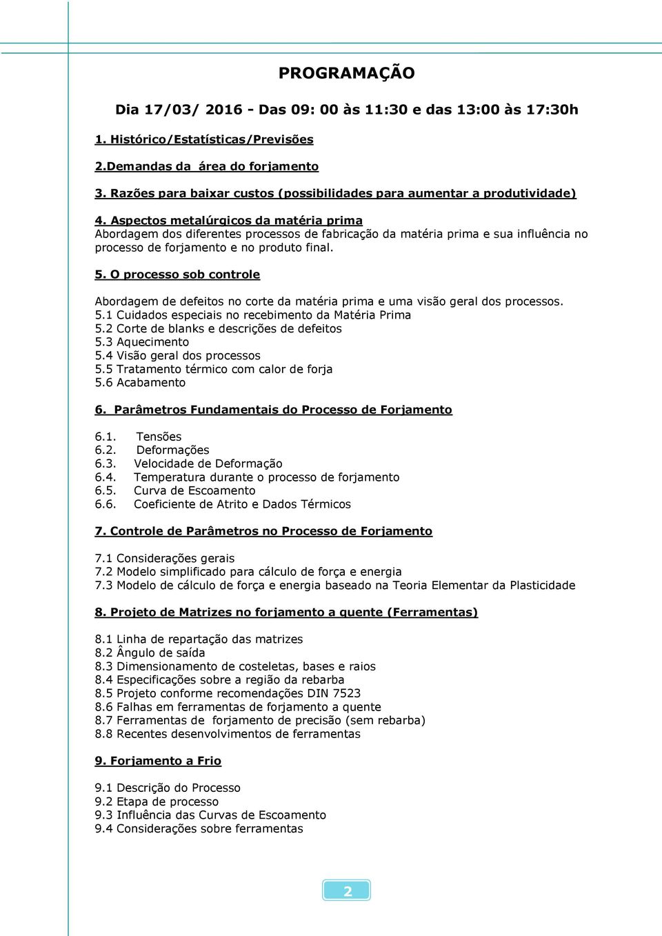 Aspectos metalúrgicos da matéria prima Abordagem dos diferentes processos de fabricação da matéria prima e sua influência no processo de forjamento e no produto final. 5.