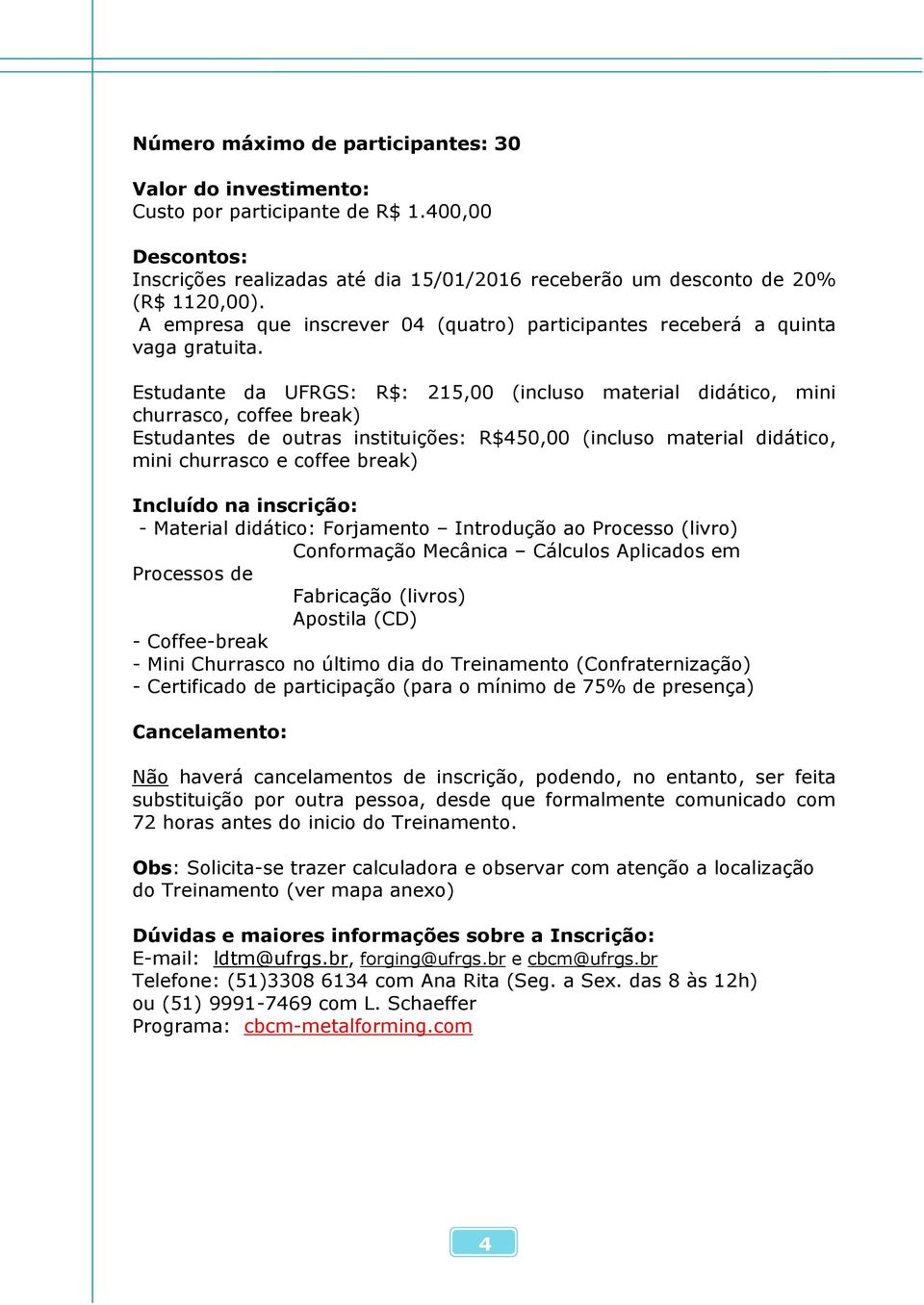 Estudante da UFRGS: R$: 215,00 (incluso material didático, mini churrasco, coffee break) Estudantes de outras instituições: R$450,00 (incluso material didático, mini churrasco e coffee break)