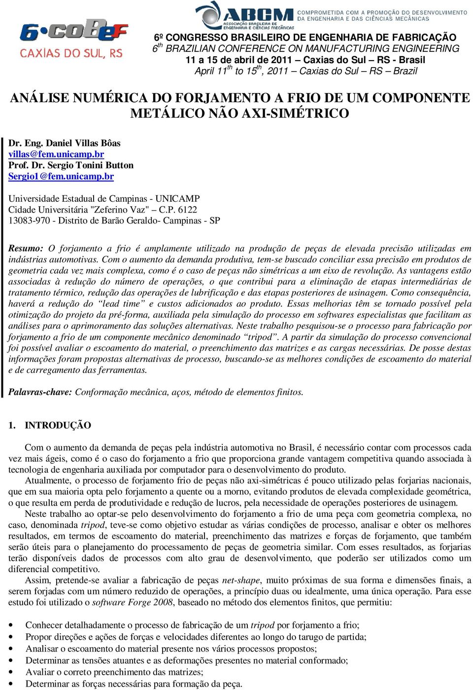 br Prof. Dr. Sergio Tonini Button Sergio1@fem.unicamp.br Universidade Estadual de Campinas - UNICAMP Cidade Universitária "Zeferino Vaz" C.P. 6122 13083-970 - Distrito de Barão Geraldo- Campinas - SP Resumo: O forjamento a frio é amplamente utilizado na produção de peças de elevada precisão utilizadas em indústrias automotivas.