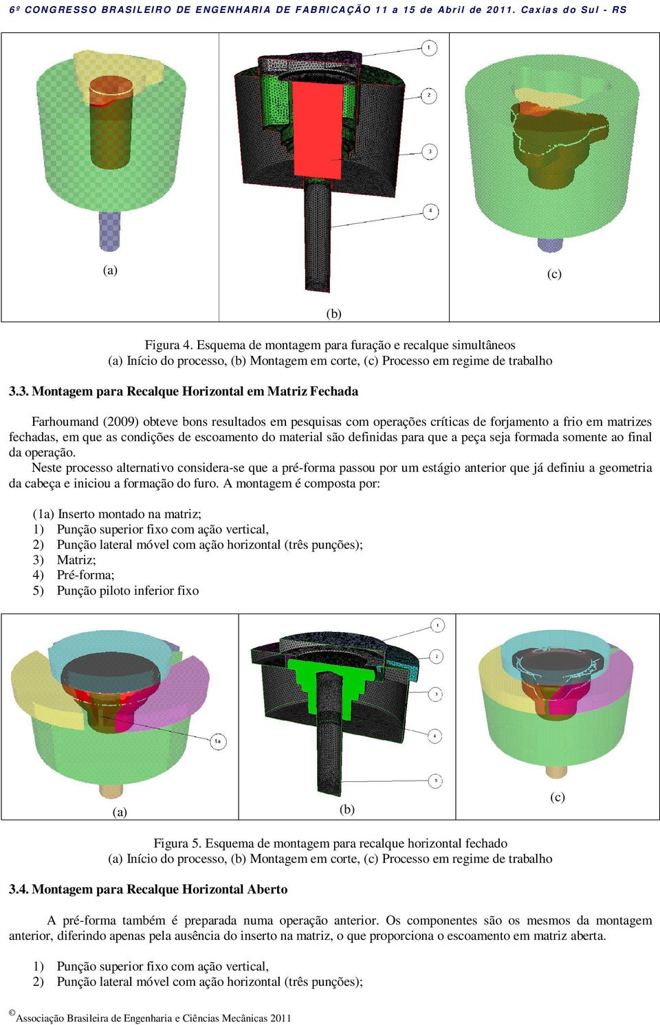 escoamento do material são definidas para que a peça seja formada somente ao final da operação.