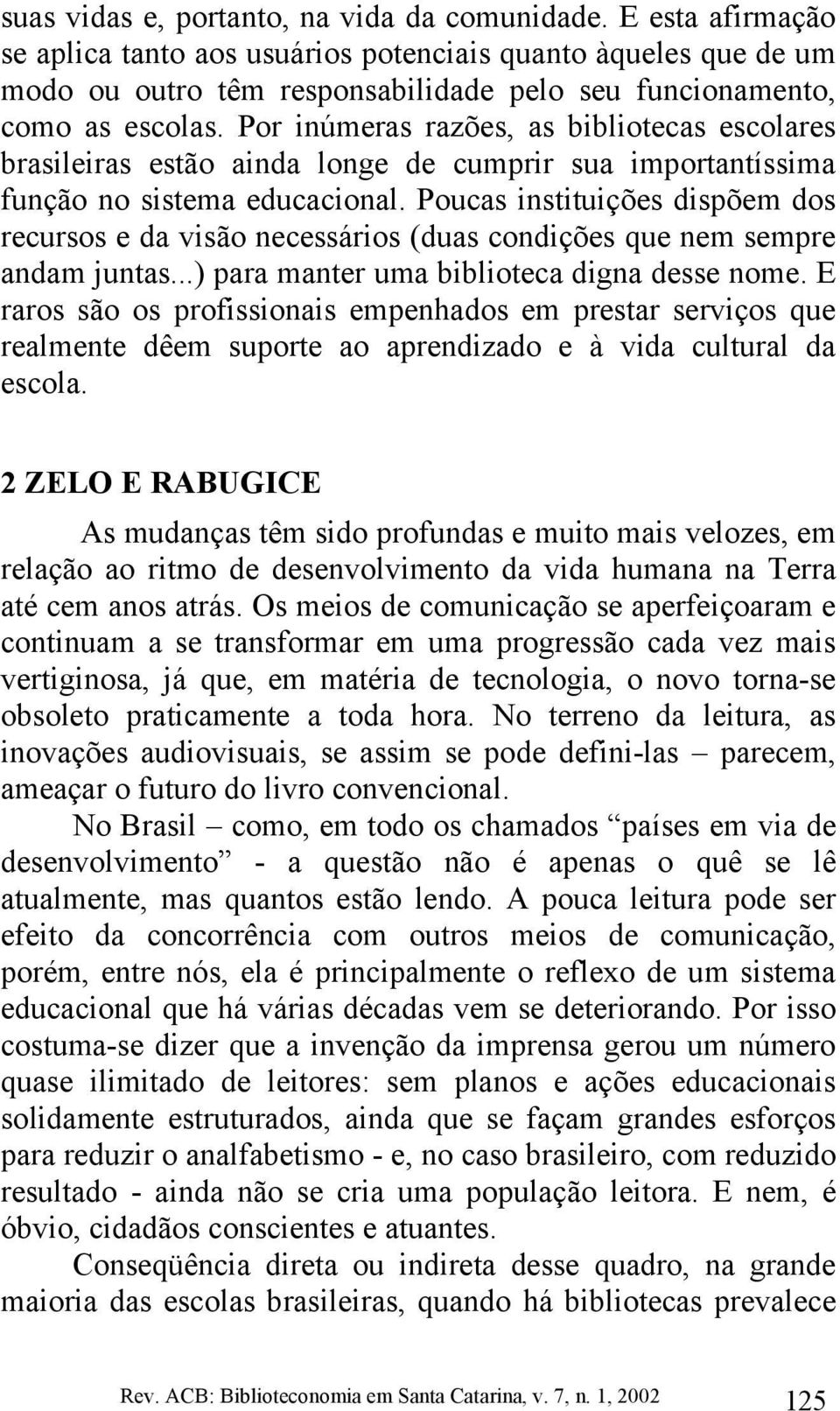 Por inúmeras razões, as bibliotecas escolares brasileiras estão ainda longe de cumprir sua importantíssima função no sistema educacional.