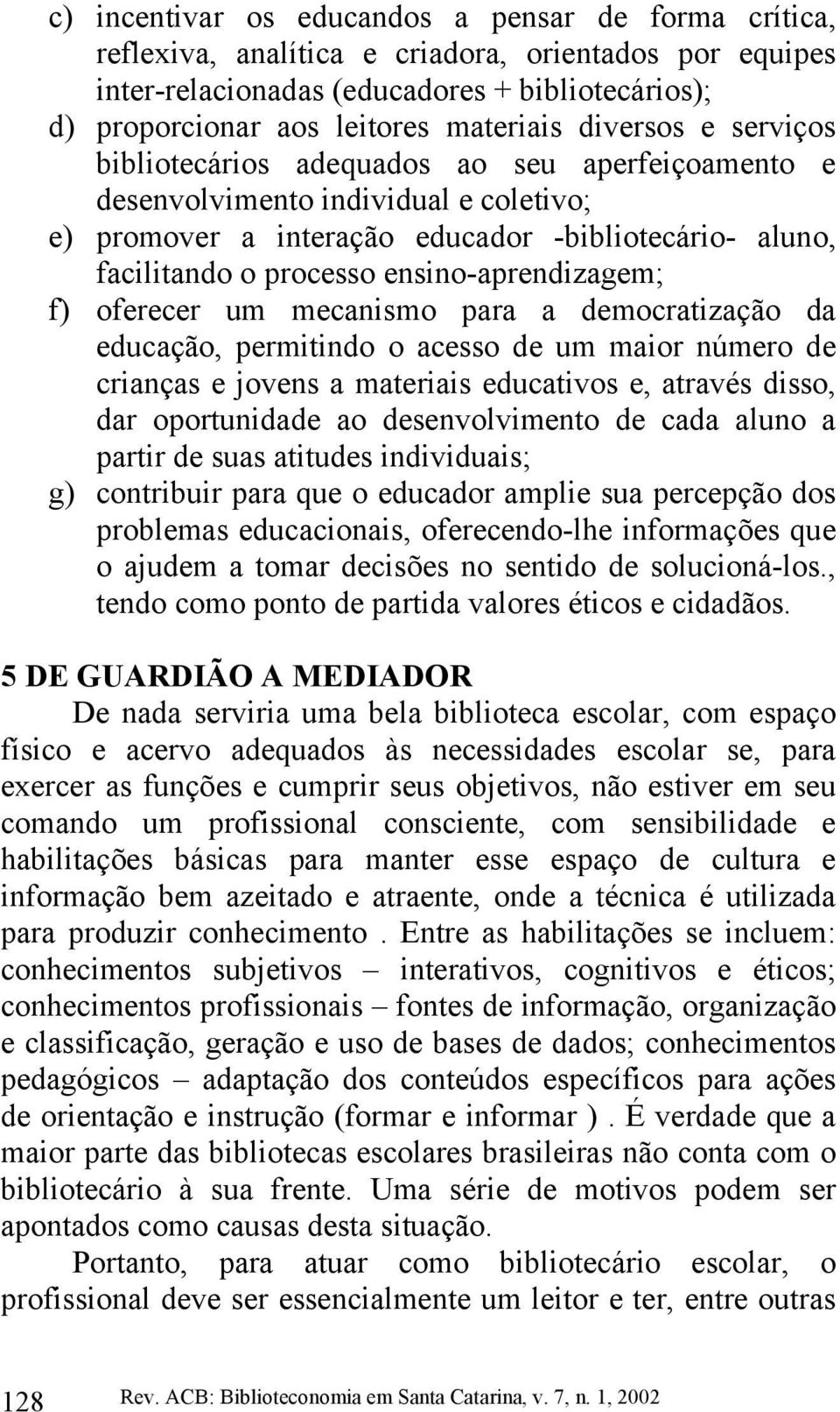 ensino-aprendizagem; f) oferecer um mecanismo para a democratização da educação, permitindo o acesso de um maior número de crianças e jovens a materiais educativos e, através disso, dar oportunidade