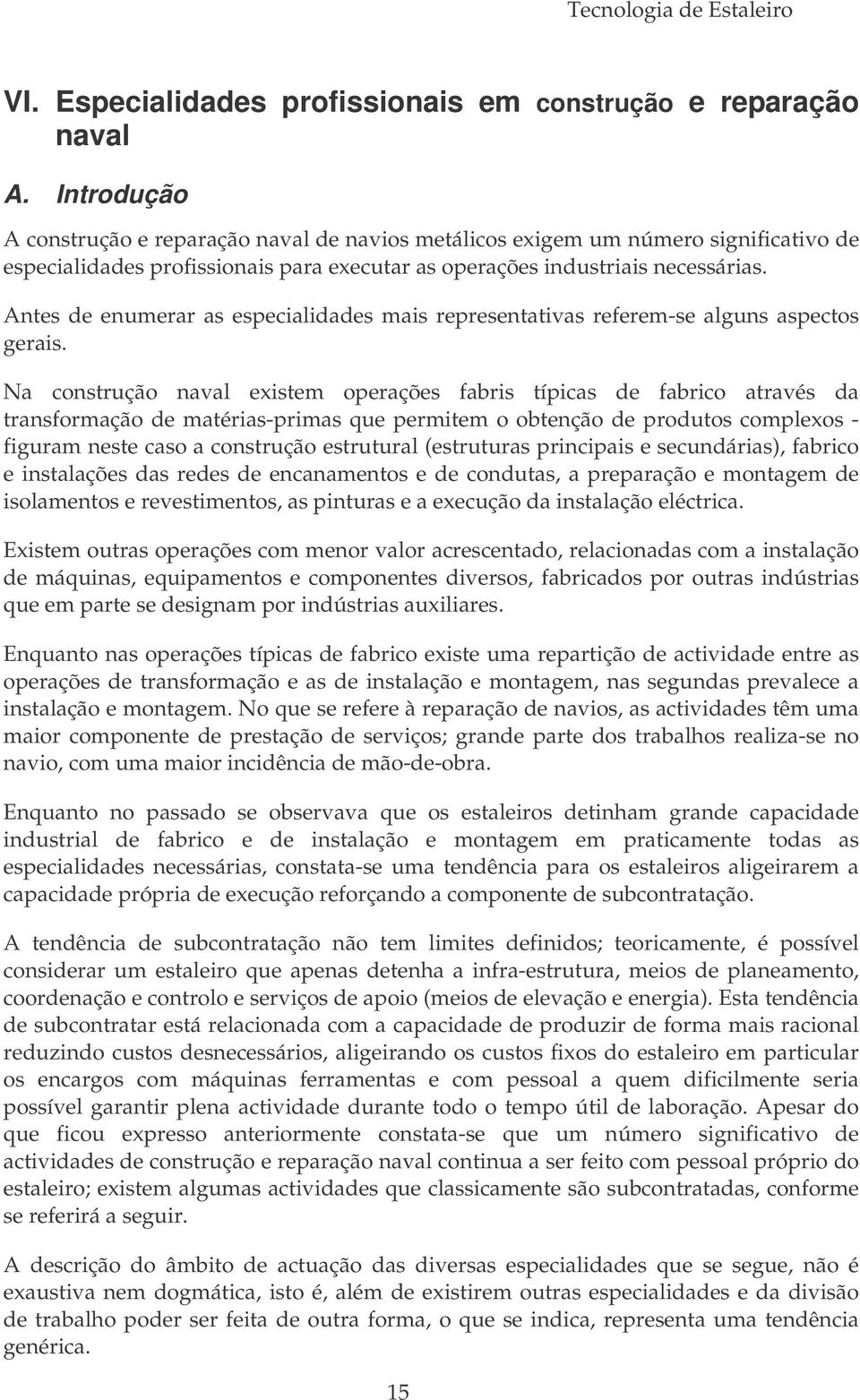 Antes de enumerar as especialidades mais representativas referem-se alguns aspectos gerais.