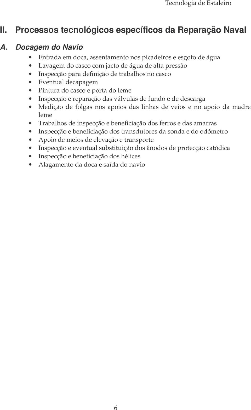 Eventual decapagem Pintura do casco e porta do leme Inspecção e reparação das válvulas de fundo e de descarga Medição de folgas nos apoios das linhas de veios e no apoio da madre