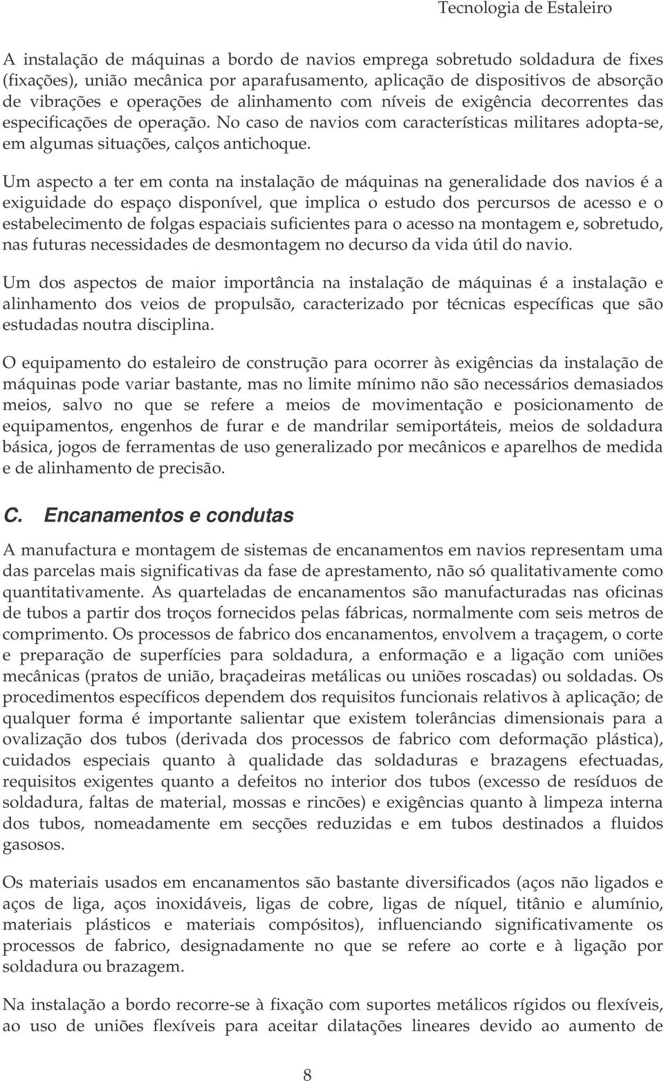 Um aspecto a ter em conta na instalação de máquinas na generalidade dos navios é a exiguidade do espaço disponível, que implica o estudo dos percursos de acesso e o estabelecimento de folgas