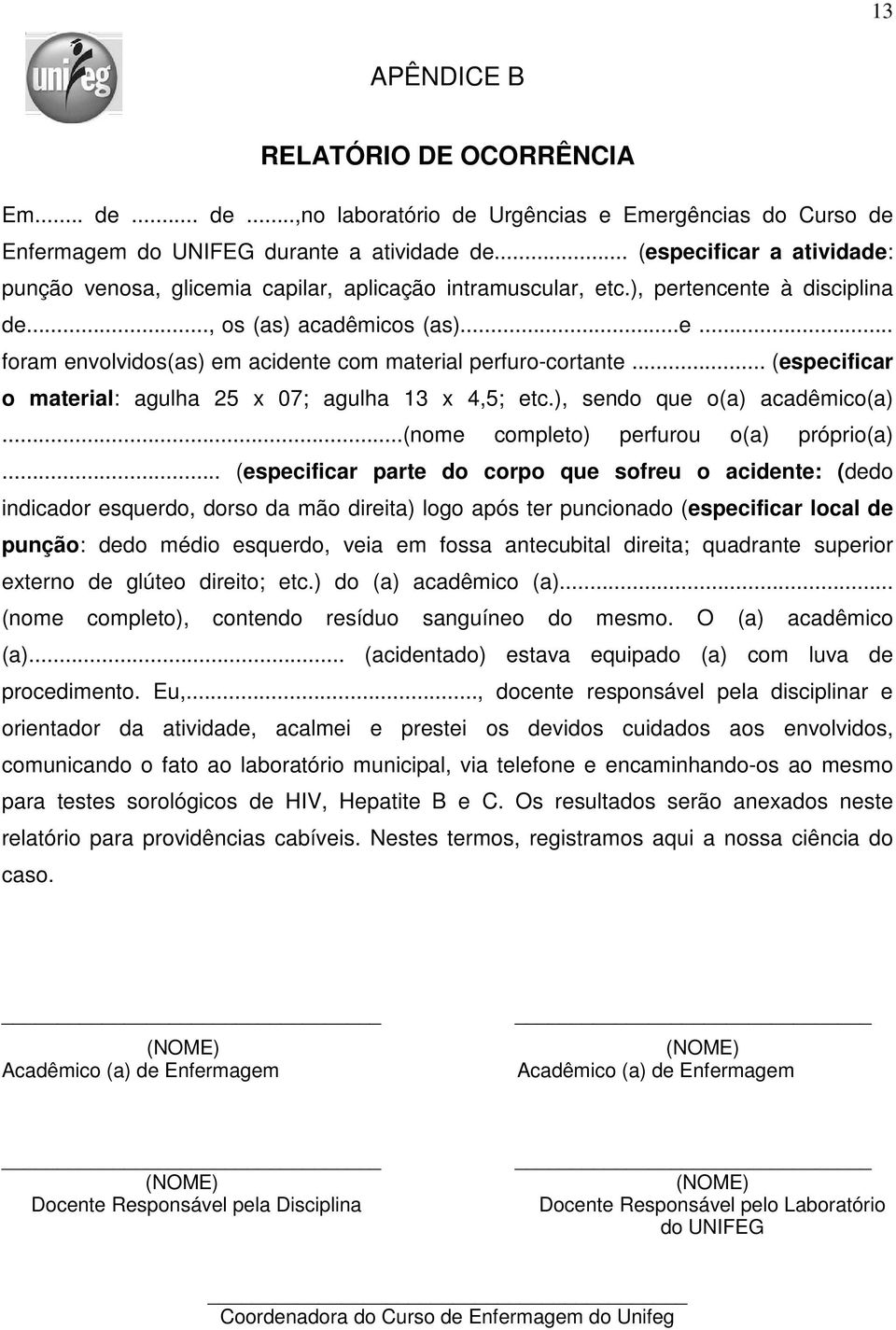 .. (especificar o material: agulha 25 x 07; agulha 13 x 4,5; etc.), sendo que o(a) acadêmico(a)...(nome completo) perfurou o(a) próprio(a).