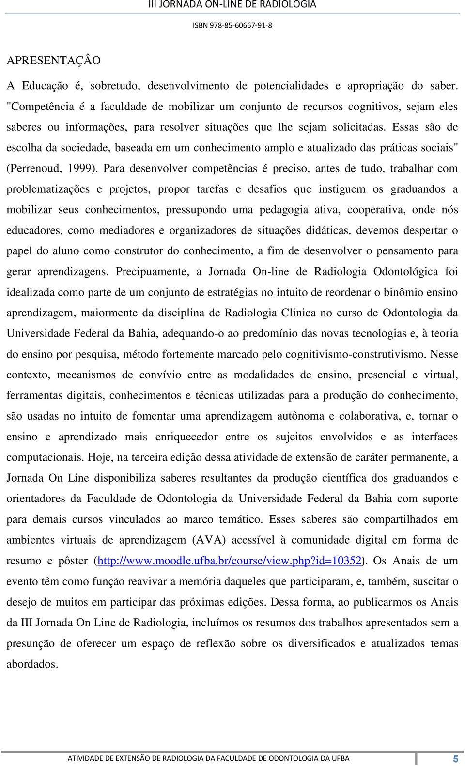 Essas são de escolha da sociedade, baseada em um conhecimento amplo e atualizado das práticas sociais" (Perrenoud, 1999).