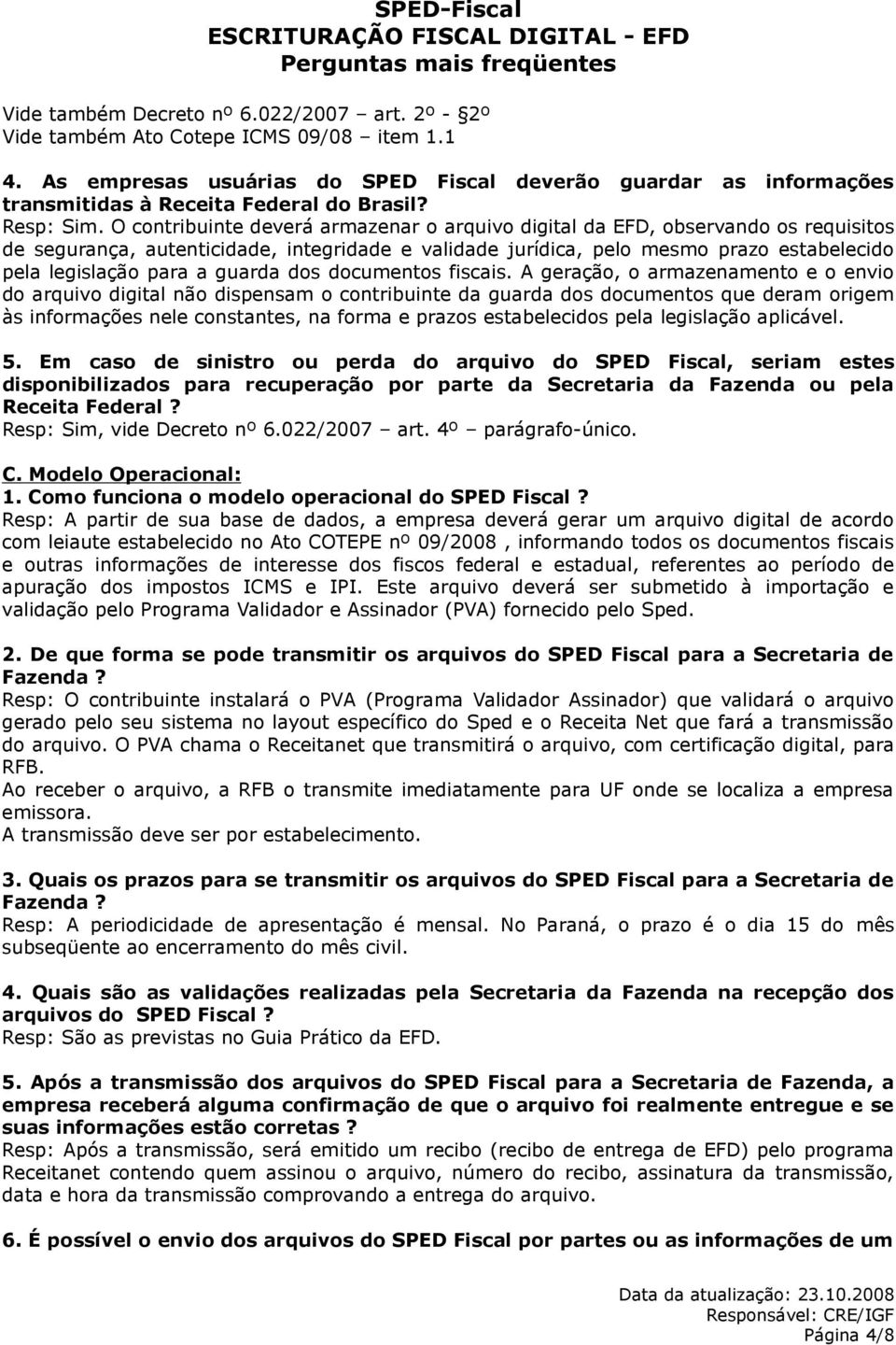 O contribuinte deverá armazenar o arquivo digital da EFD, observando os requisitos de segurança, autenticidade, integridade e validade jurídica, pelo mesmo prazo estabelecido pela legislação para a