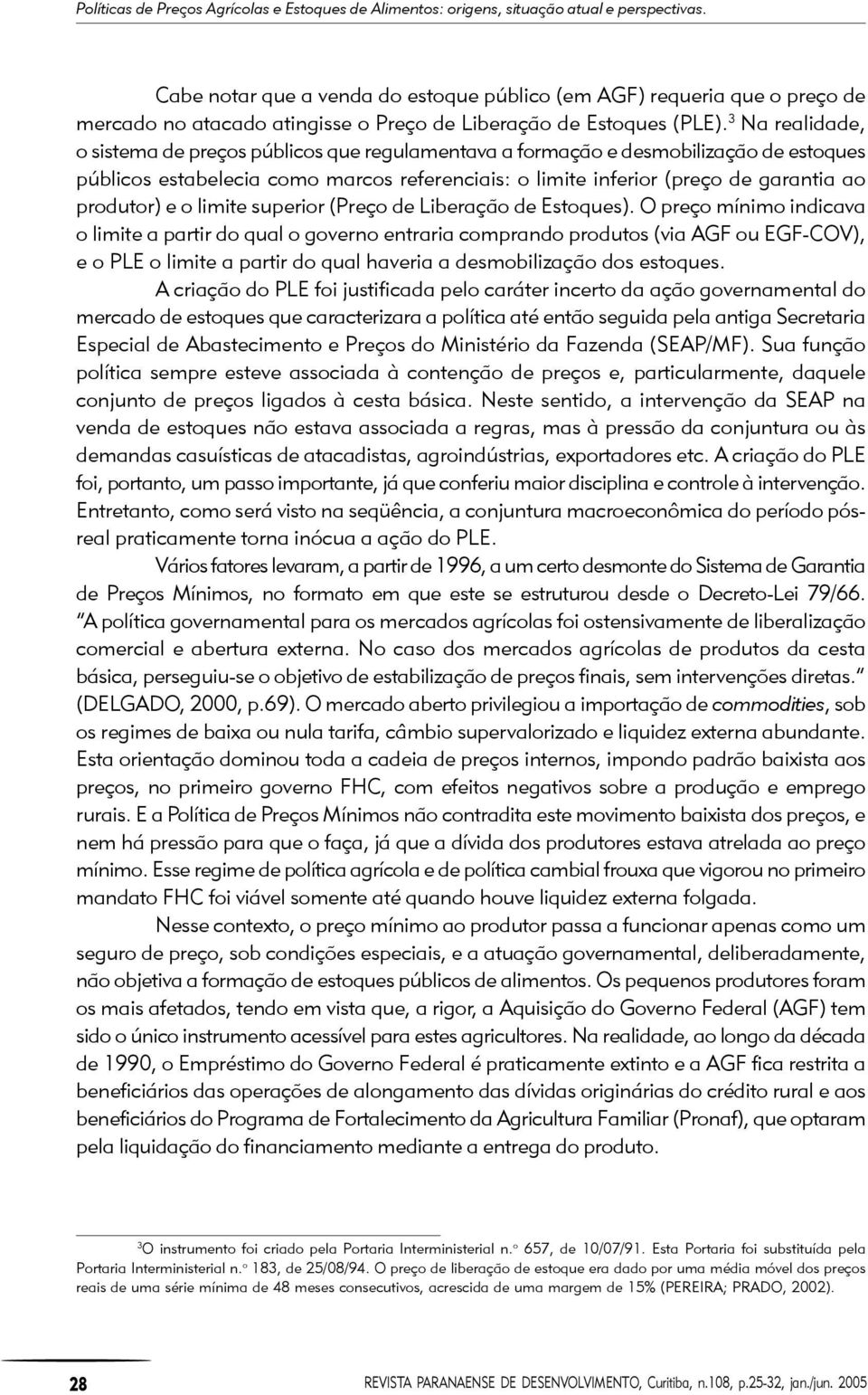 3 Na realidade, o sistema de preços públicos que regulamentava a formação e desmobilização de estoques públicos estabelecia como marcos referenciais: o limite inferior (preço de garantia ao produtor)