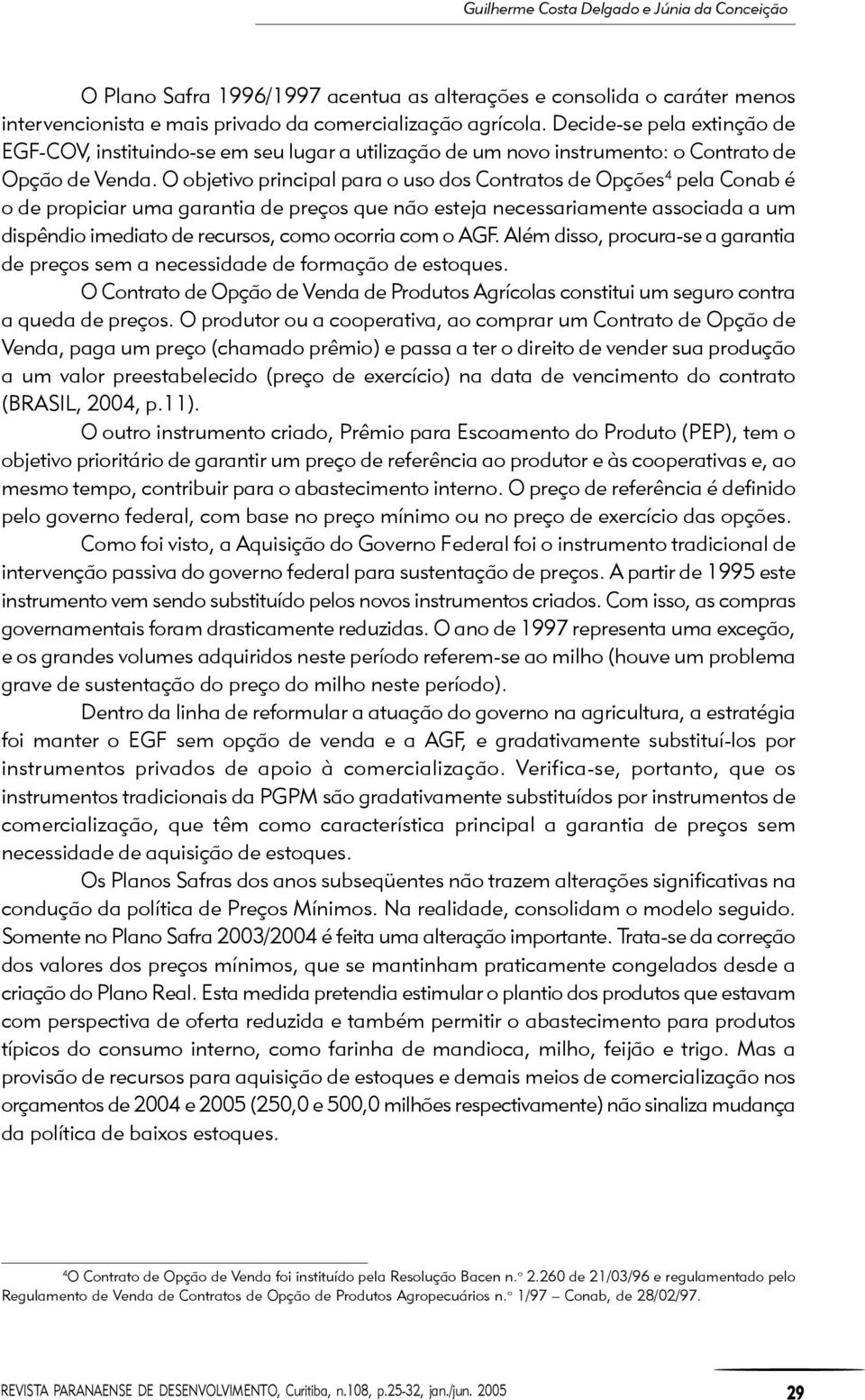 O objetivo principal para o uso dos Contratos de Opções 4 pela Conab é o de propiciar uma garantia de preços que não esteja necessariamente associada a um dispêndio imediato de recursos, como ocorria