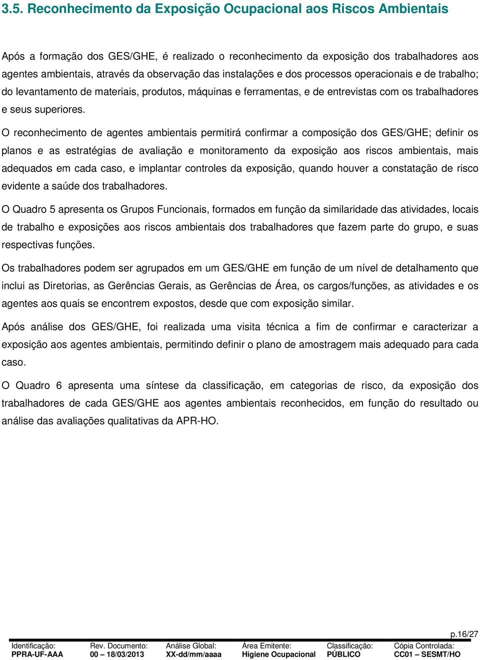 O reconhecimento de agentes ambientais permitirá confirmar a composição dos GES/GHE; definir os planos e as estratégias de avaliação e monitoramento da exposição aos riscos ambientais, mais adequados