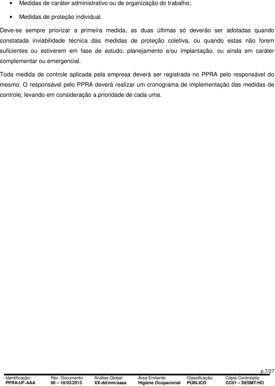 quando estas não forem suficientes ou estiverem em fase de estudo, planejamento e/ou implantação, ou ainda em caráter complementar ou emergencial.