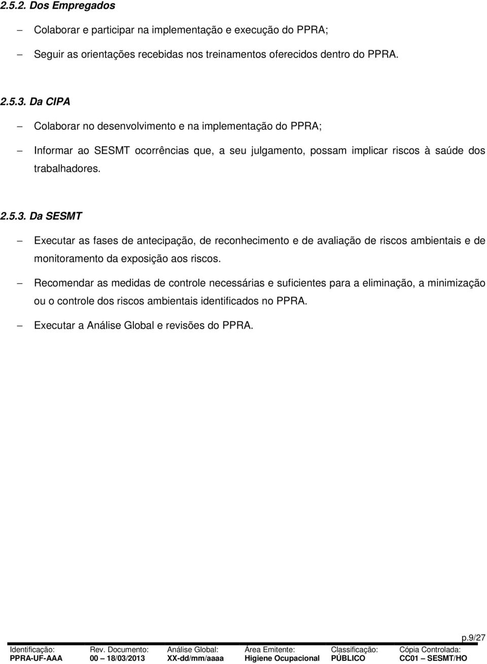 3. Da SESMT Executar as fases de antecipação, de reconhecimento e de avaliação de riscos ambientais e de monitoramento da exposição aos riscos.