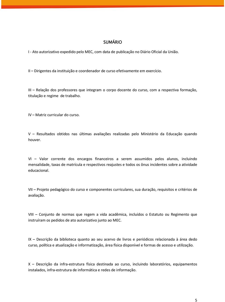 V Resultados obtidos nas últimas avaliações realizadas pelo Ministério da Educação quando houver.