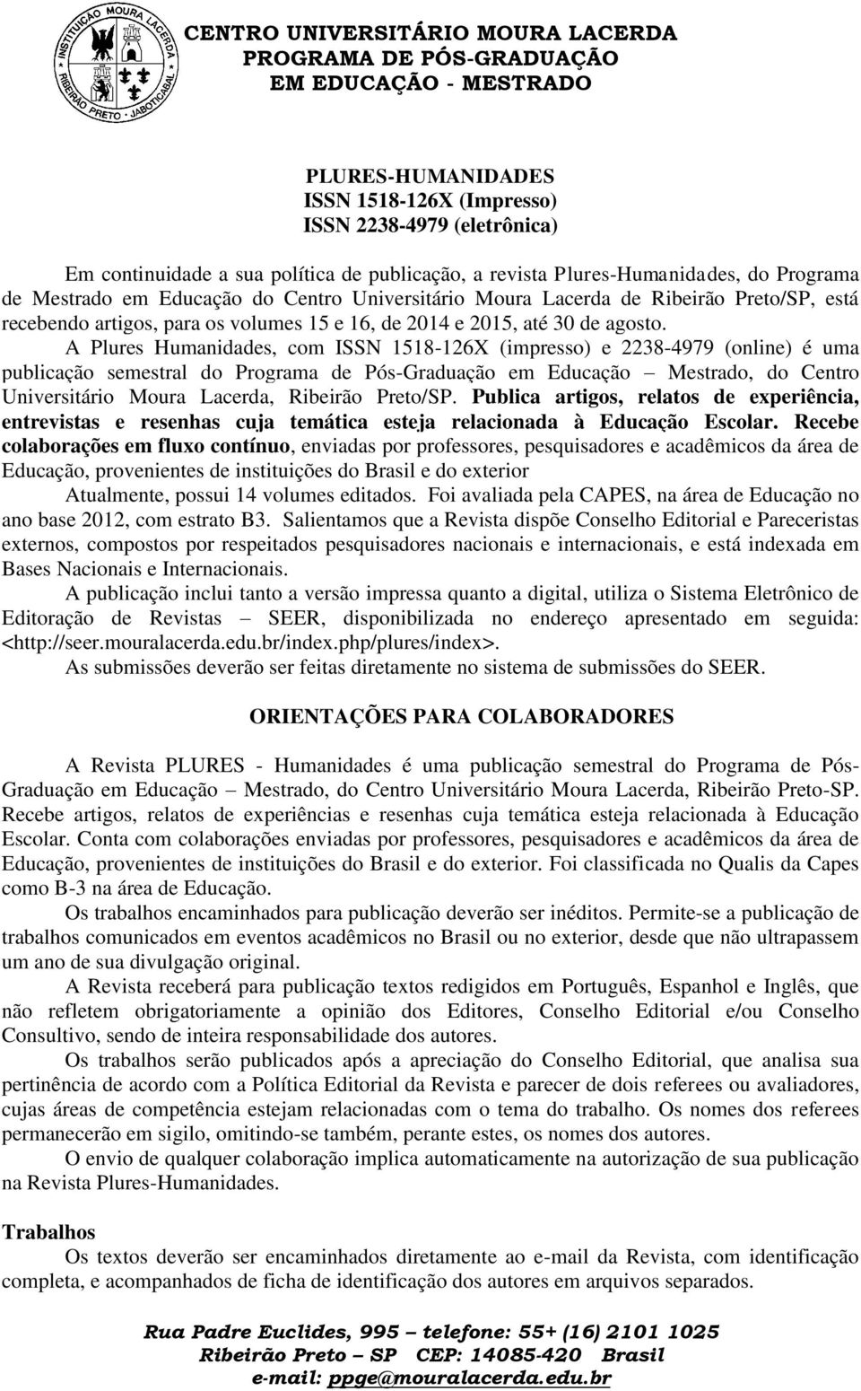 A Plures Humanidades, com ISSN 1518-126X (impresso) e 2238-4979 (online) é uma publicação semestral do Programa de Pós-Graduação em Educação Mestrado, do Centro Universitário Moura Lacerda, Ribeirão