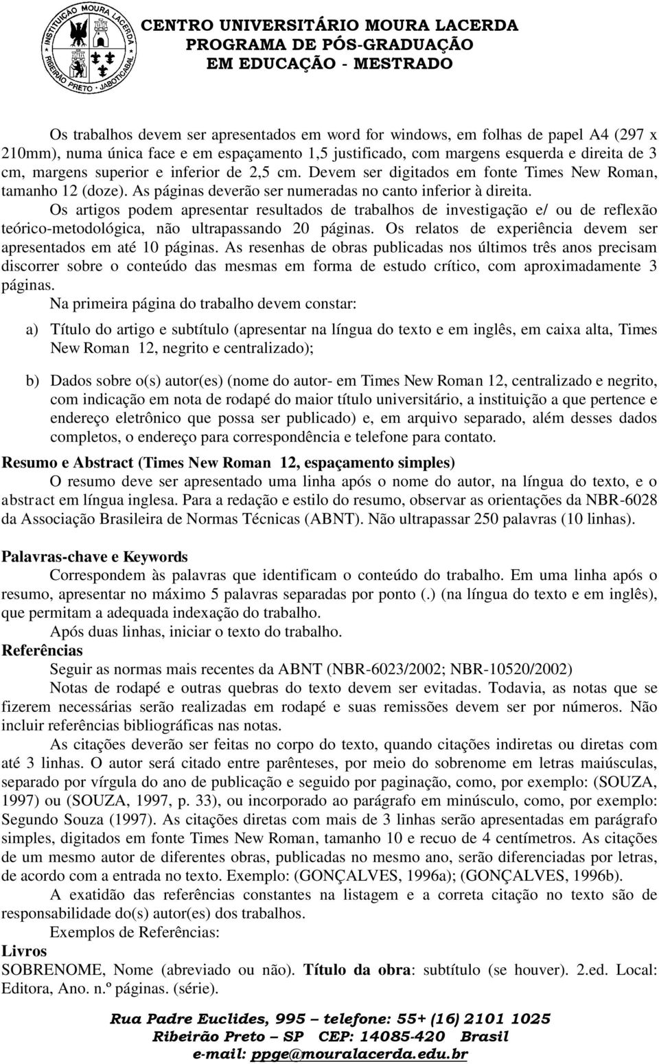 Os artigos podem apresentar resultados de trabalhos de investigação e/ ou de reflexão teórico-metodológica, não ultrapassando 20 páginas.