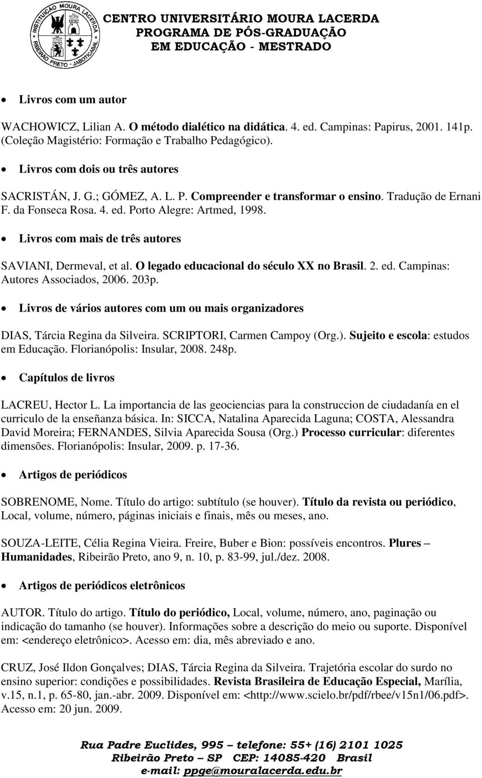 Livros com mais de três autores SAVIANI, Dermeval, et al. O legado educacional do século XX no Brasil. 2. ed. Campinas: Autores Associados, 2006. 203p.