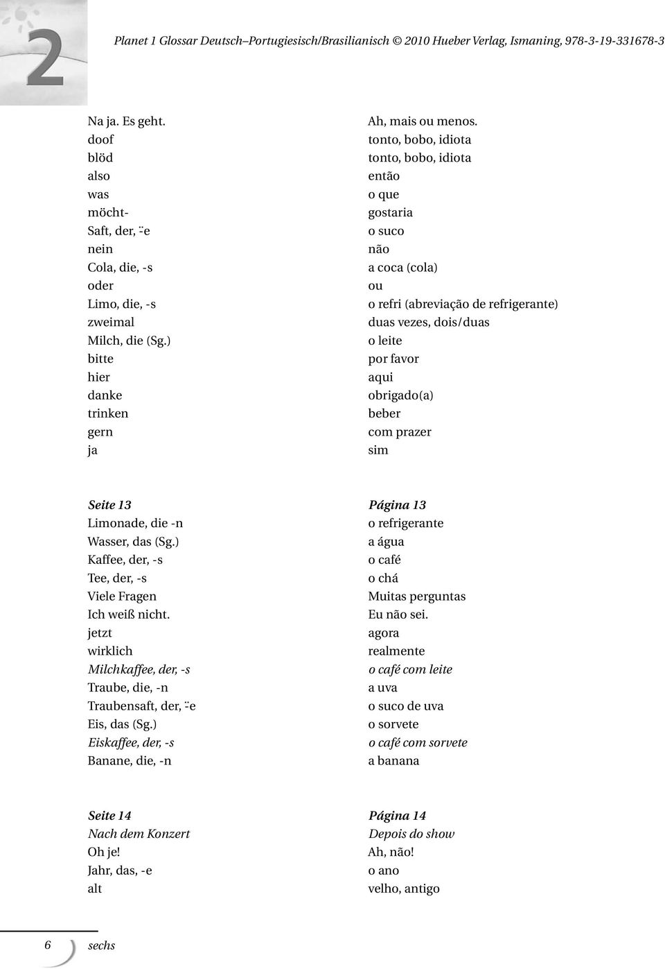 sim Seite 13 Página 13 Limonade, die -n o refrigerante Wasser, das (Sg.) a água Kaffee, der, -s o café Tee, der, -s o chá Viele Fragen Muitas perguntas Ich weiß nicht. Eu não sei.