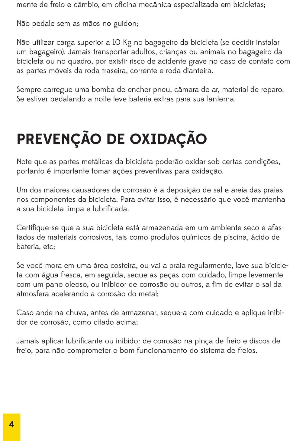 Jamais transportar adultos, crianças ou animais no bagageiro da bicicleta ou no quadro, por existir risco de acidente grave no caso de contato com as partes móveis da roda traseira, corrente e roda