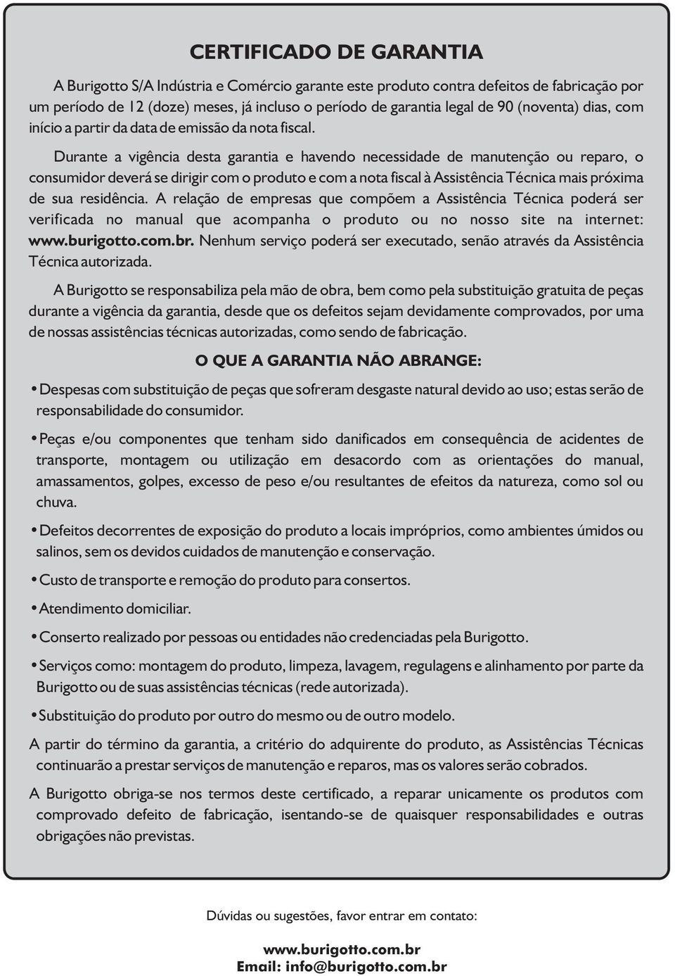 Durante a vigência desta garantia e havendo necessidade de manutenção ou reparo, o consumidor deverá se dirigir com o produto e com a nota fiscal à Assistência Técnica mais próxima de sua residência.