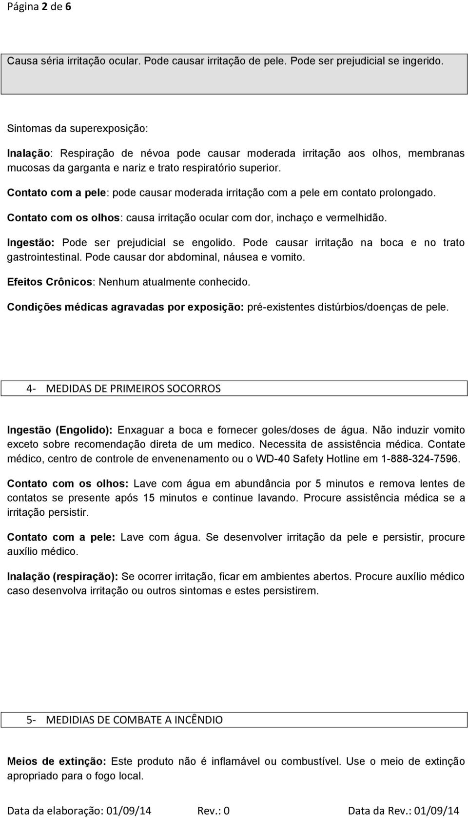 Contato com a pele: pode causar moderada irritação com a pele em contato prolongado. Contato com os olhos: causa irritação ocular com dor, inchaço e vermelhidão.