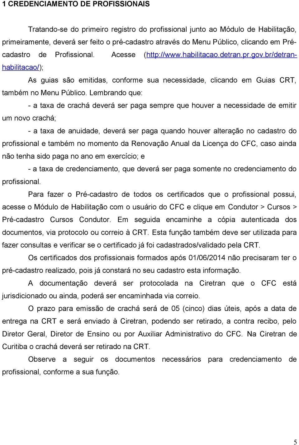 Lembrando que: - a taxa de crachá deverá ser paga sempre que houver a necessidade de emitir um novo crachá; - a taxa de anuidade, deverá ser paga quando houver alteração no cadastro do profissional e